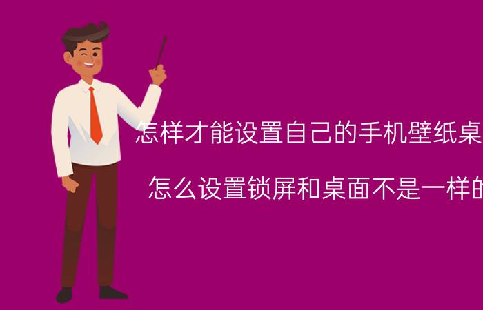 怎样才能设置自己的手机壁纸桌面 怎么设置锁屏和桌面不是一样的？